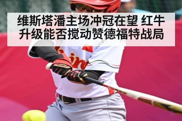 维斯塔潘主场冲冠在望 红牛升级能否搅动赞德福特战局