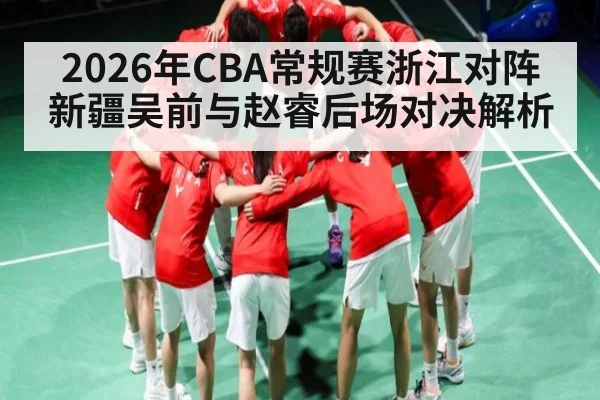2026年CBA常规赛浙江对阵新疆吴前与赵睿后场对决解析